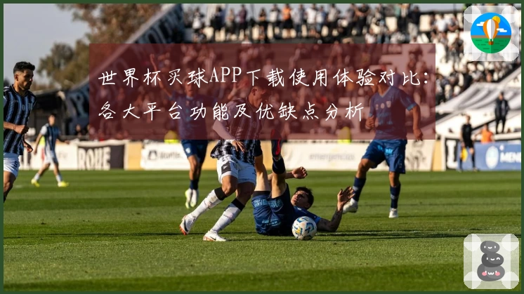 世界杯买球APP下载使用体验对比：各大平台功能及优缺点分析