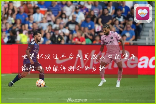 世界杯投注平台网页版入口的使用体验与功能评测全面分析