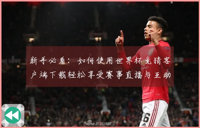 新手必看：如何使用世界杯竞猜客户端下载轻松享受赛事直播与互动功能