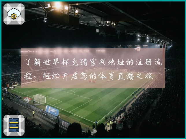 了解世界杯竞猜官网地址的注册流程，轻松开启您的体育直播之旅