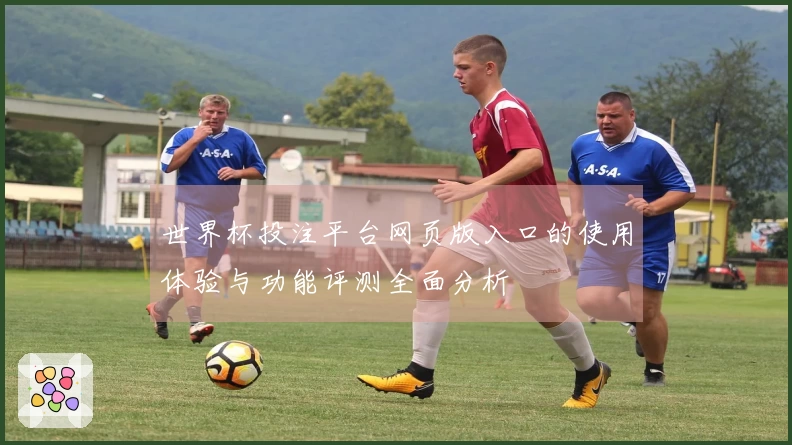 世界杯投注平台网页版入口的使用体验与功能评测全面分析